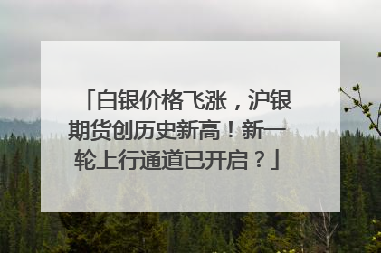 白银价格飞涨，沪银期货创历史新高！新一轮上行通道已开启？