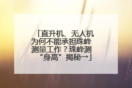 直升机、无人机为何不能承担珠峰测量工作？珠峰测“身高”揭秘→