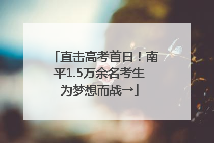 直击高考首日！南平1.5万余名考生为梦想而战→