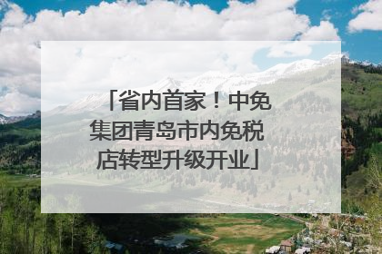 省内首家！中免集团青岛市内免税店转型升级开业