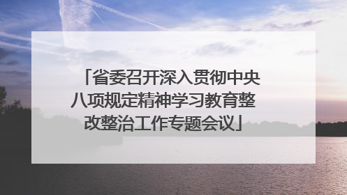 省委召开深入贯彻中央八项规定精神学习教育整改整治工作专题会议