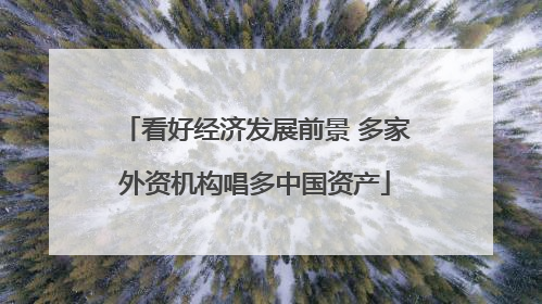 看好经济发展前景 多家外资机构唱多中国资产