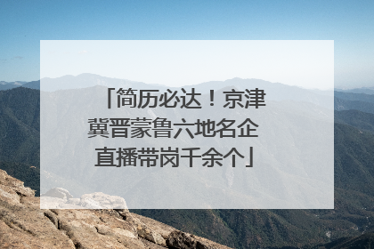 简历必达！京津冀晋蒙鲁六地名企直播带岗千余个