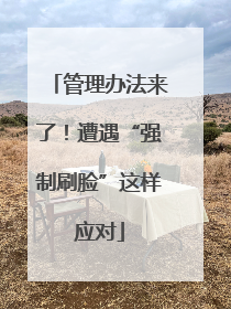 管理办法来了！遭遇“强制刷脸”这样应对