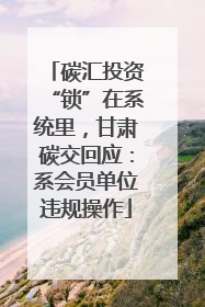 碳汇投资“锁”在系统里，甘肃碳交回应：系会员单位违规操作