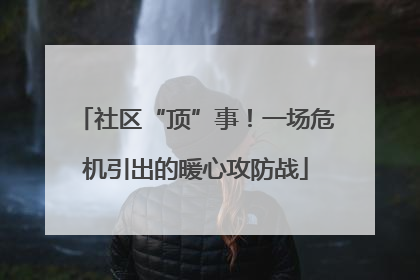 社区“顶”事！一场危机引出的暖心攻防战