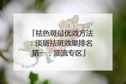 祛色斑最优效方法：淡斑祛斑效果排名第一，顶流专区