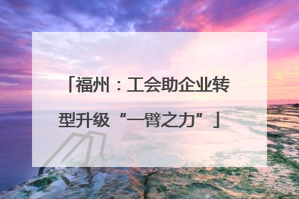 福州：工会助企业转型升级“一臂之力”