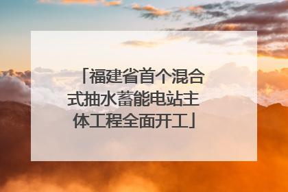 福建省首个混合式抽水蓄能电站主体工程全面开工