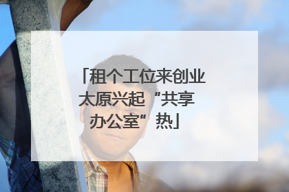 租个工位来创业 太原兴起“共享办公室”热