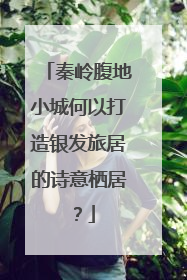 秦岭腹地小城何以打造银发旅居的诗意栖居？