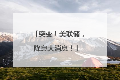 突变！美联储，降息大消息！