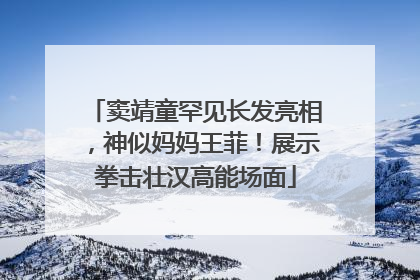 窦靖童罕见长发亮相，神似妈妈王菲！展示拳击壮汉高能场面