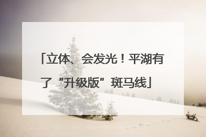 立体、会发光！平湖有了“升级版”斑马线