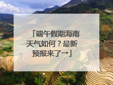 端午假期海南天气如何？最新预报来了→