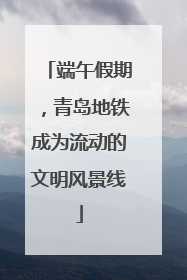 端午假期，青岛地铁成为流动的文明风景线