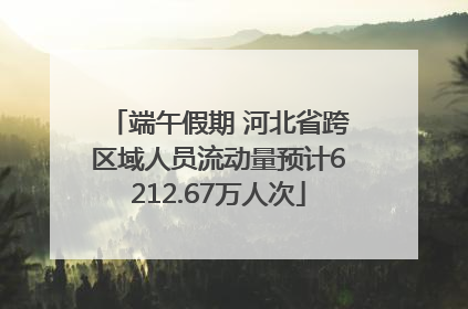 端午假期 河北省跨区域人员流动量预计6212.67万人次