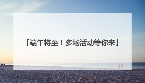 端午将至！多场活动等你来