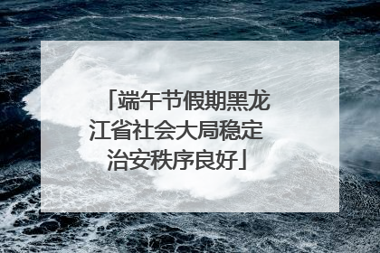 端午节假期黑龙江省社会大局稳定治安秩序良好