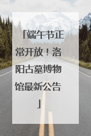 端午节正常开放！洛阳古墓博物馆最新公告