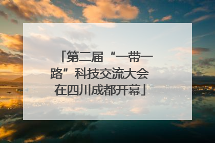 第二届“一带一路”科技交流大会在四川成都开幕