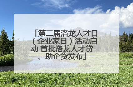 第二届洛龙人才日（企业家日）活动启动 首批洛龙人才贷、助企贷发布