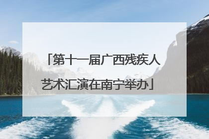 第十一届广西残疾人艺术汇演在南宁举办