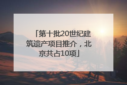 第十批20世纪建筑遗产项目推介，北京共占10项