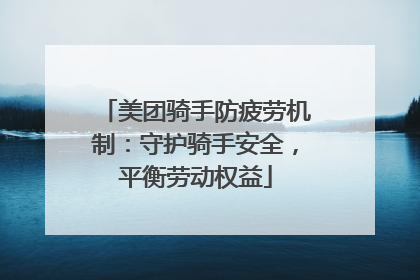美团骑手防疲劳机制：守护骑手安全，平衡劳动权益