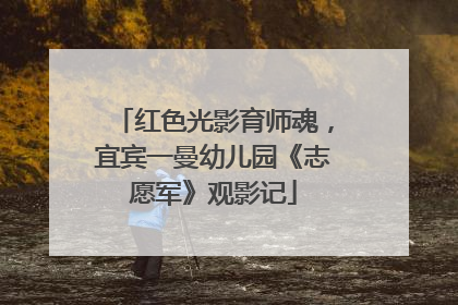 红色光影育师魂，宜宾一曼幼儿园《志愿军》观影记