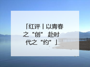 红评丨以青春之“创” 赴时代之“约”
