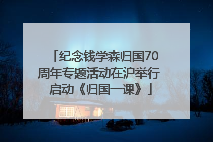 纪念钱学森归国70周年专题活动在沪举行 启动《归国一课》