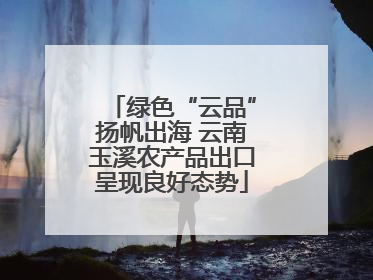 绿色“云品”扬帆出海 云南玉溪农产品出口呈现良好态势