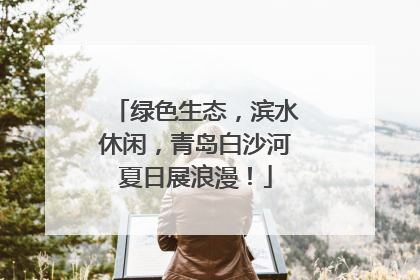 绿色生态，滨水休闲，青岛白沙河夏日展浪漫！