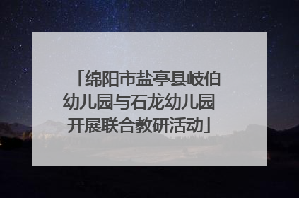 绵阳市盐亭县岐伯幼儿园与石龙幼儿园开展联合教研活动