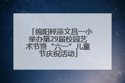 绵阳梓潼文昌一小举办第29届校园艺术节暨“六一”儿童节庆祝活动