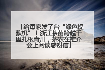 给每家发了台“绿色提款机”！浙江茶苗跨越千里扎根青川，茶农在推介会上阅读感谢信