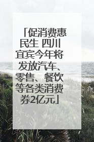 促消费惠民生 四川宜宾今年将发放汽车、零售、餐饮等各类消费券2亿元