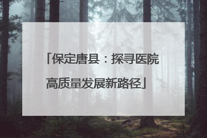 保定唐县：探寻医院高质量发展新路径