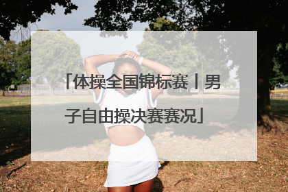 体操全国锦标赛丨男子自由操决赛赛况