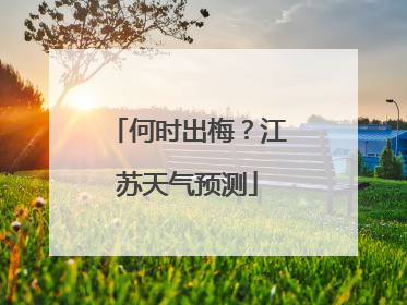 何时出梅？江苏天气预测