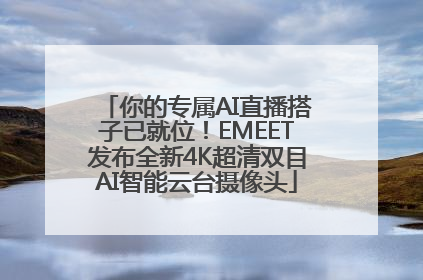 你的专属AI直播搭子已就位！EMEET发布全新4K超清双目AI智能云台摄像头