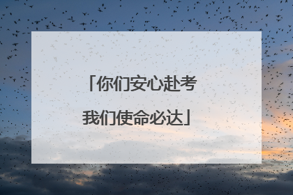 你们安心赴考 我们使命必达