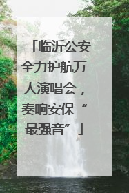 临沂公安全力护航万人演唱会，奏响安保“最强音”