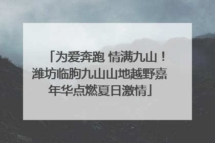为爱奔跑 情满九山！潍坊临朐九山山地越野嘉年华点燃夏日激情