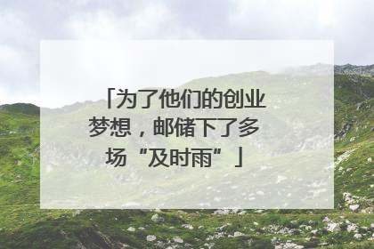 为了他们的创业梦想，邮储下了多场“及时雨”