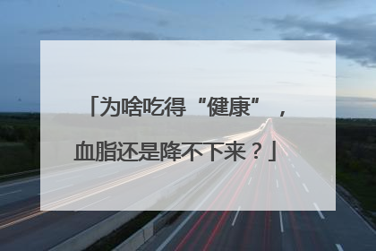 为啥吃得“健康”，血脂还是降不下来？