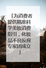 为消费者提供精准科学美妆消费指引，化妆品不良反应专家团成立