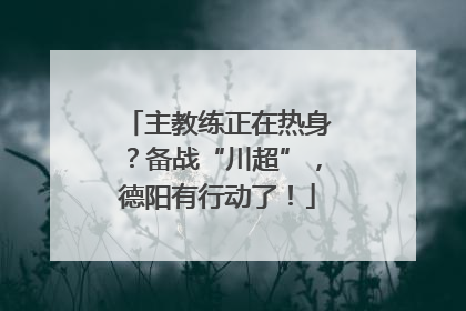 主教练正在热身？备战“川超”，德阳有行动了！