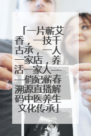 一片蕲艾香，一技千古承，一人一家店，养活一家人——俏妃蕲春溯源直播解码中医养生文化传承